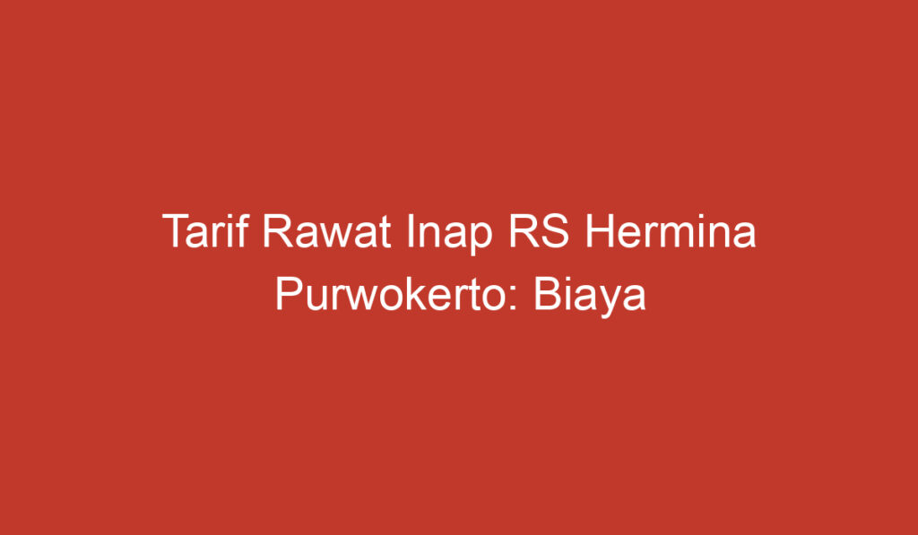 Tarif Rawat Inap RS Hermina Purwokerto: Biaya Perawatan di Rumah Sakit Terkemuka