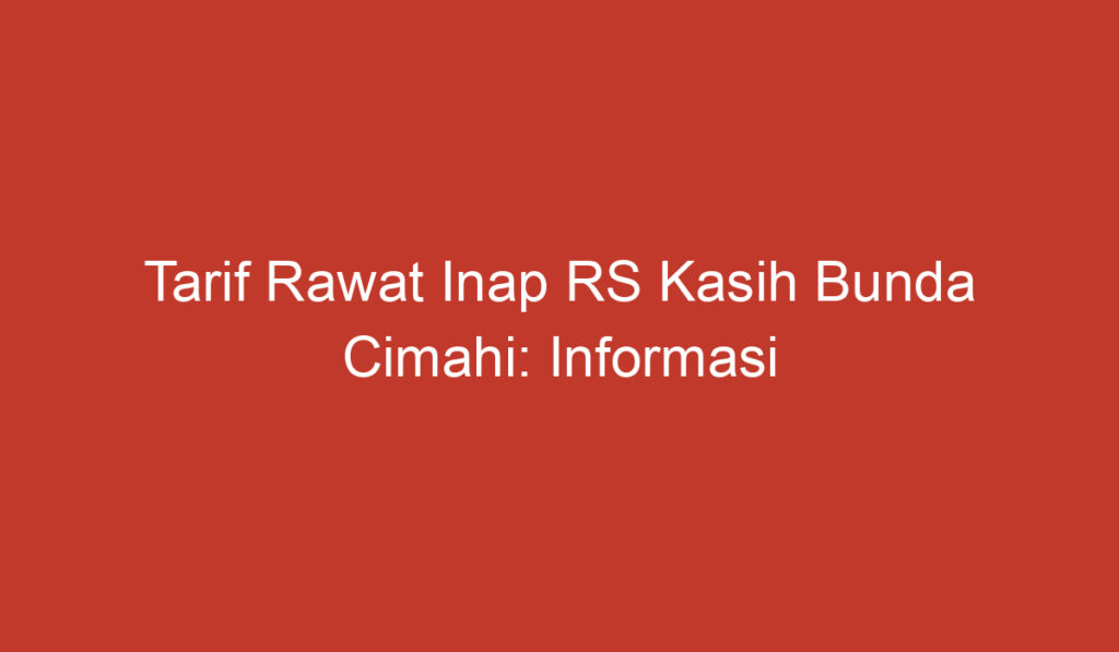 Tarif Rawat Inap RS Kasih Bunda Cimahi: Informasi Penting yang Perlu Diketahui