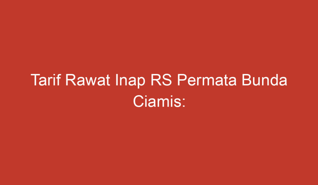 Tarif Rawat Inap RS Permata Bunda Ciamis: Informasi Penting yang Perlu Diketahui