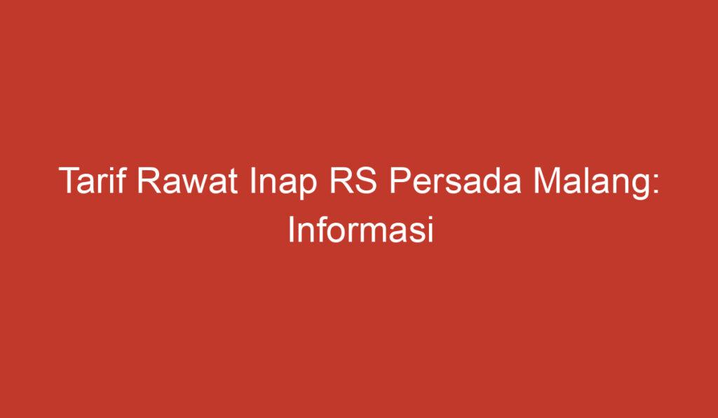 Tarif Rawat Inap RS Persada Malang: Informasi Penting Sebelum Anda Memilih