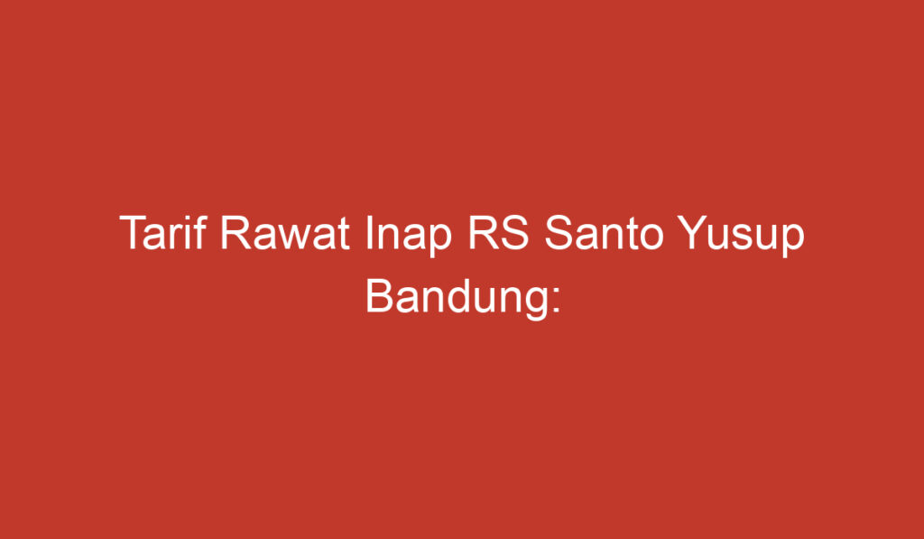 Tarif Rawat Inap RS Santo Yusup Bandung: Informasi Penting yang Perlu Anda Ketahui