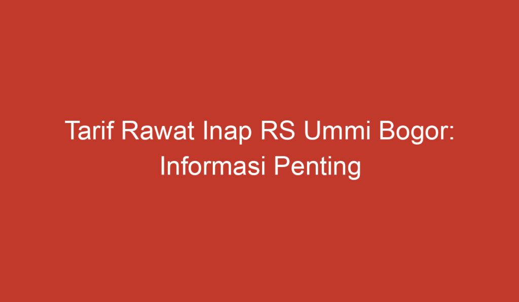 Tarif Rawat Inap RS Ummi Bogor: Informasi Penting yang Perlu Diketahui