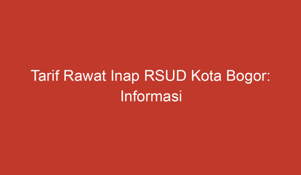 Tarif Rawat Inap RSUD Kota Bogor: Informasi Lengkap Mengenai Biaya dan Layanan Kesehatan di Rumah Sakit Pemerintah Kota Bogor