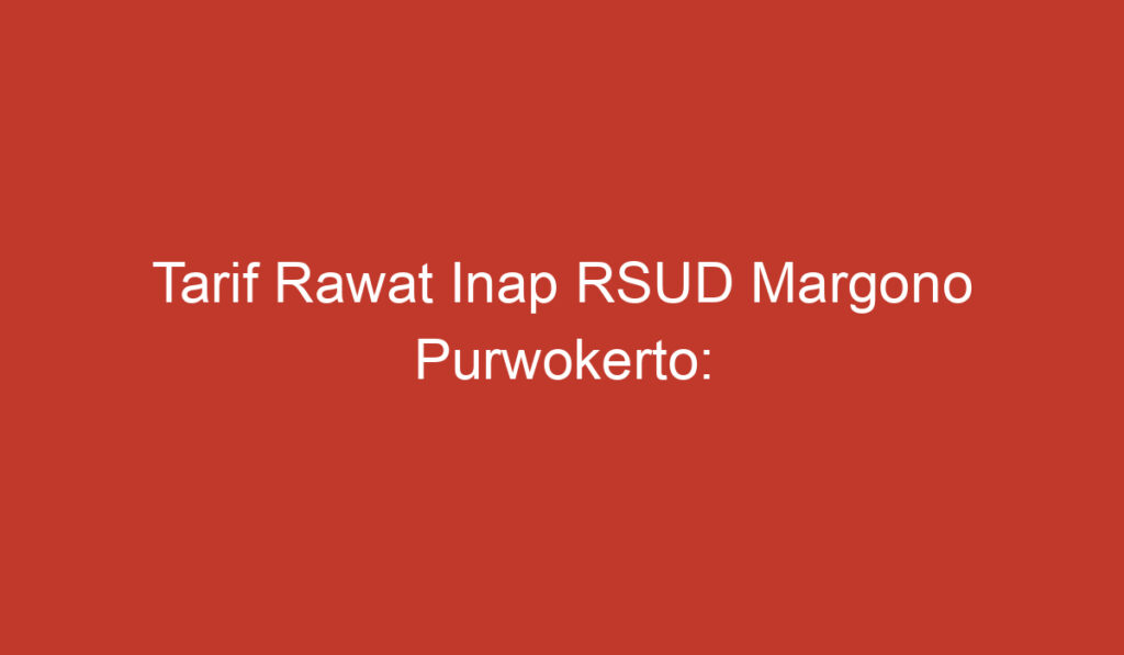 Tarif Rawat Inap RSUD Margono Purwokerto: Informasi Terbaru dan Terperinci