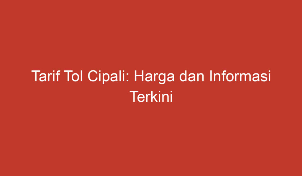 Tarif Tol Cipali: Harga dan Informasi Terkini