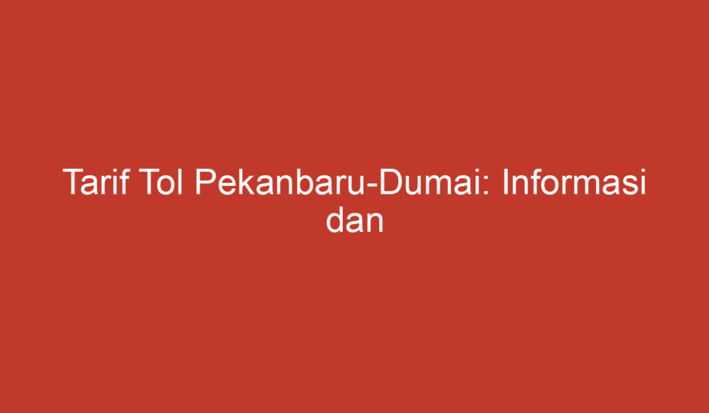 Tarif Tol Pekanbaru Dumai: Informasi dan Perbandingan Tarif yang Perlu Anda Ketahui