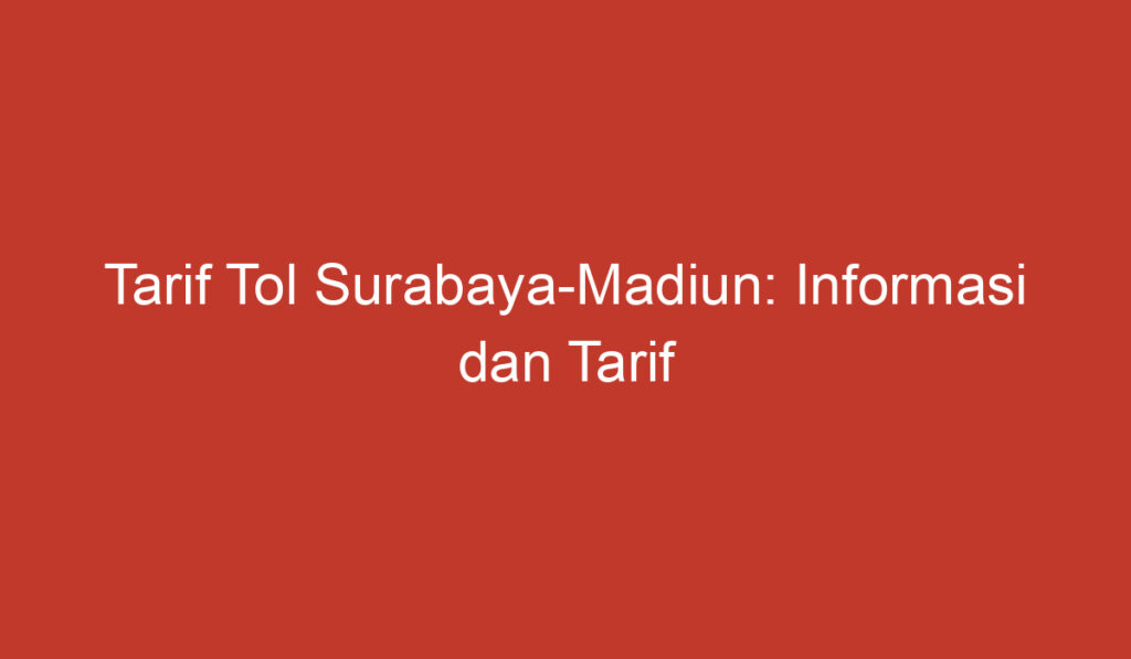 Tarif Tol Surabaya Madiun: Informasi dan Tarif Terbaru