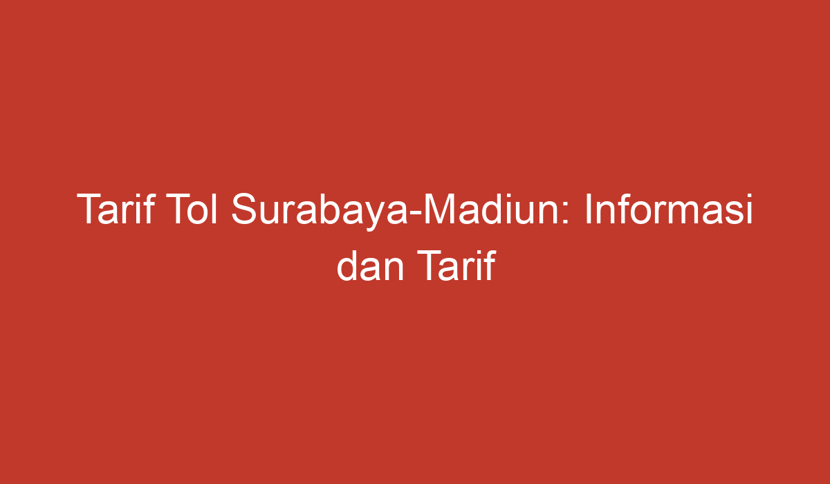 Tarif Tol Surabaya-Madiun: Informasi Dan Tarif Terbaru