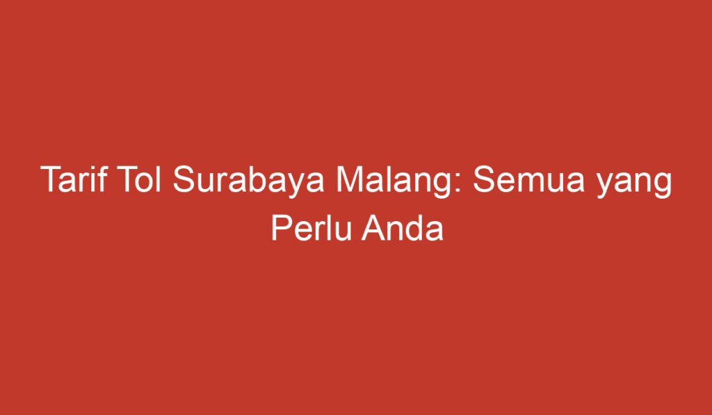 Tarif Tol Surabaya Malang: Semua yang Perlu Anda Ketahui