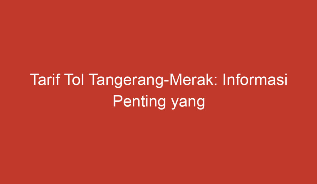 Tarif Tol Tangerang Merak: Informasi Penting yang Perlu Anda Ketahui